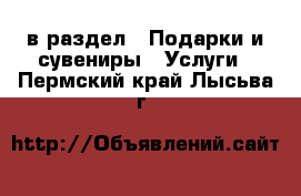  в раздел : Подарки и сувениры » Услуги . Пермский край,Лысьва г.